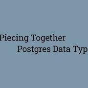 Piecing Together Postgres Data Types