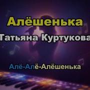 Татьяна Куртукова Алёшенька Караоке Текст песни История создания