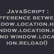 JavaScript Difference Between Window Location Href Window Location Href And Window Location Reload