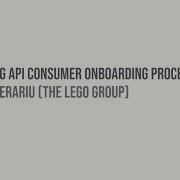 Automating API Consumer Onboarding Process On AWS Andreea Merariu The LEGO Group