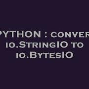 PYTHON Convert Io StringIO To Io BytesIO