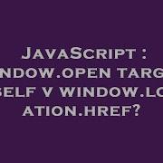 JavaScript Window Open Target Self V Window Location Href