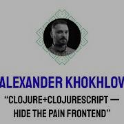 Clojure ClojureScript Hide The Pain Frontend Alexander Khokhlov