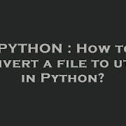 PYTHON How To Convert A File To Utf 8 In Python