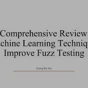 A Comprehensive Review Of Machine Learning Techniques Improve Fuzz Testing Cheng Bin Pan