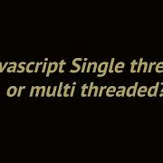 Is Javascript Single Threaded Or Multi Threaded