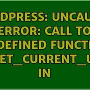 Wordpress Uncaught Error Call To Undefined Function Wp Get Current User In