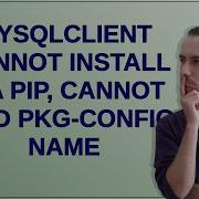 Mysqlclient Cannot Install Via Pip Cannot Find Pkg Config Name