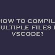 How To Compile Multiple Files In Vscode
