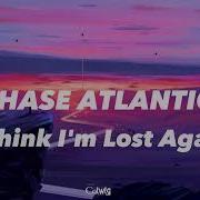 I Think I M Lost Again Lyrics Chase Atlantic