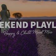 Weekend Playlist Happy Chill Mood Mix