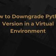 How To Downgrade Python Version In A Virtual Environment