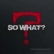 SO WHAT OUT NOW