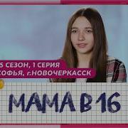 МАМА В 16 5 СЕЗОН 1 ВЫПУСК СОФЬЯ НОВОЧЕРКАССК