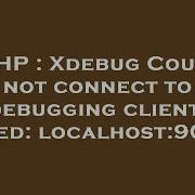 PHP Xdebug Could Not Connect To Debugging Client Tried Localhost 9000
