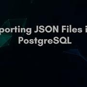 Importing JSON Files Into PostgreSQL