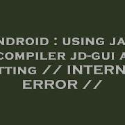 Android Using Java Decompiler Jd Gui And Getting INTERNAL ERROR