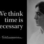 We Think Time Is Necessary Krishnamurti