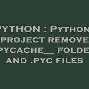 PYTHON Python3 Project Remove Pycache Folders And Pyc Files
