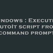 Windows Executing AutoIt Script From Command Prompt