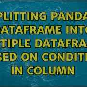 Splitting Pandas Dataframe Into Multiple Dataframes Based On Condition In Column 3 Solutions