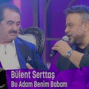 Bülent Serttaş Tan Duygusal Bir şarkı Bu Adam Benim Babam