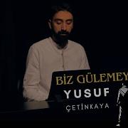 Biz Gülemeyiz Yusuf Çetinkaya