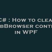 C How To Clear WebBrowser Control In WPF