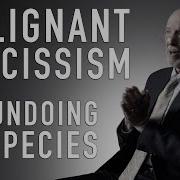 Malignant Narcissism Our Undoing As A Species FRANK YEOMANS