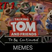 Talking Tom And Friends TO BE CONTINUED MEMES Part 1