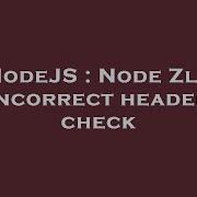 NodeJS Node Zlib Incorrect Header Check