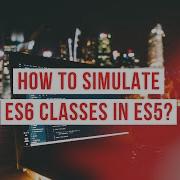 How To Simulate ES6 Classes In ES5 JavaScript Series