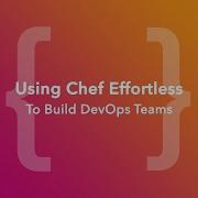 Using Chef Effortless To Build DevOps Teams ChefConf Online June 2020