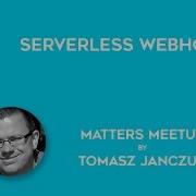 Serverless Webhooks Matters Meetup Tomasz Janczuk