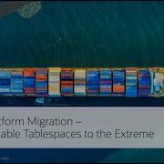 Virtual Classroom 18 Cross Platform Migrations Transportable Tablespaces To The Extreme