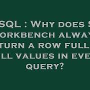 MySQL Why Does SQL Workbench Always Return A Row Full Of Null Values In Every Query