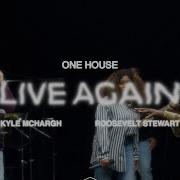 Live Again Ft Kyle McHargh Roosevelt Stewart ONE HOUSE