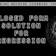 Closed Form Solution For Regression Machine Learning