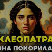 КЛЕОПАТРА Как одна женщина поставила Рим на колени и проиграла всё из за любви История