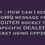 C How Can I Send A ZeroMQ Message From A ROUTER Socket To A Specific DEALER Socket Using Cppzmq