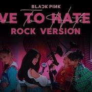BLACKPINK Love To Hate Me Rock Version