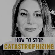 Catastrophizing How To Stop Making Yourself So Anxious