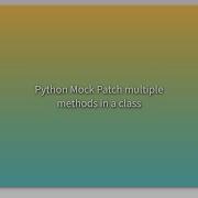 Python Mock Patch Multiple Methods In A Class