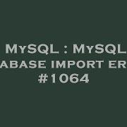 MySQL MySQL Database Import Error 1064