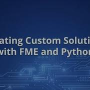Creating Custom Solutions With FME And Python