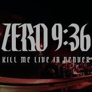 Zero 9 36 Kill Me Live In Denver