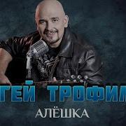 СЕРГЕЙ ТРОФИМОВ АЛЁШКА ДУШЕВНАЯ ПЕСНЯ SERGEY TROFIMOV BEST SONGS