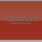 IntelliJ IDEA Tells Me Error Java Compilation Failed Internal Java Compiler Error Idea
