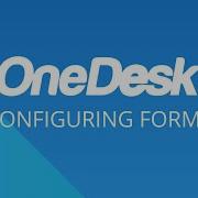 OneDesk Configuring Forms