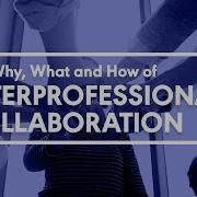 The Why What And How Of Interprofessional Collaboration
